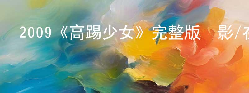 曹中文發布2009《高踢少女》完整版電影/在線觀看/百度云-美劇天堂